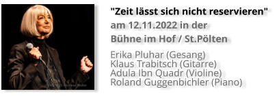 Erika Pluhar (Gesang)  Klaus Trabitsch (Gitarre) Adula Ibn Quadr (Violine)  Roland Guggenbichler (Piano)   "Zeit lässt sich nicht reservieren"  am 12.11.2022 in der  Bühne im Hof / St.Pölten